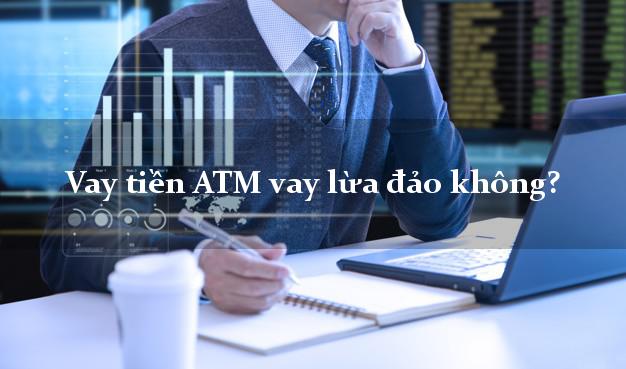Vay tiền ATM vay lừa đảo không?