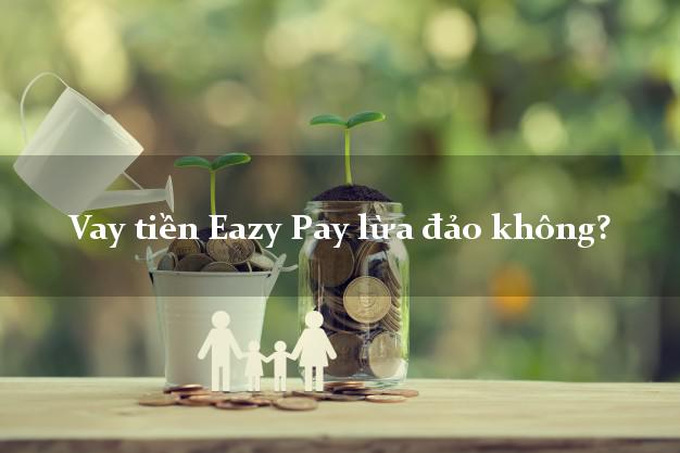 Vay tiền Eazy Pay lừa đảo không?