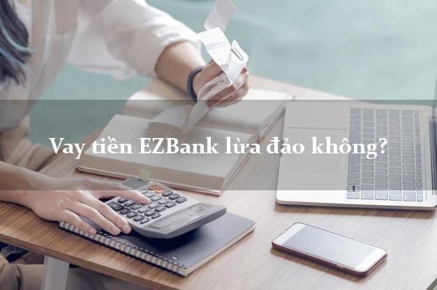 Vay tiền EZBank lừa đảo không?