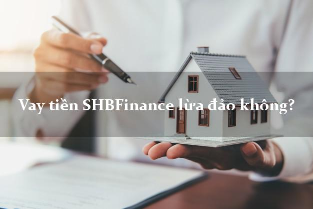 Vay tiền SHBFinance lừa đảo không?