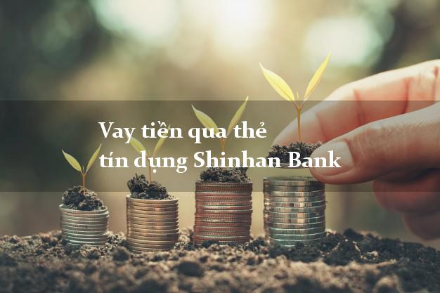Vay tiền qua thẻ tín dụng Shinhan Bank