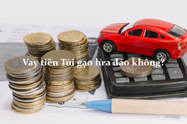 Vay tiền Túi gạo lừa đảo không?