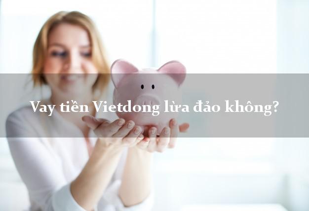 Vay tiền Vietdong lừa đảo không?