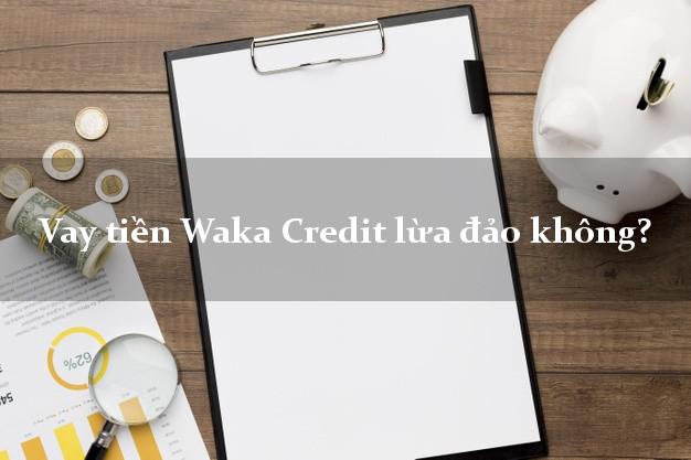 Vay tiền Waka Credit lừa đảo không?
