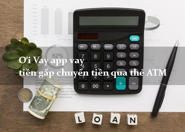Ơi Vay app vay tiền gấp chuyển tiền qua thẻ ATM