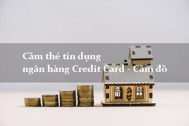 Cầm thẻ tín dụng ngân hàng Credit Card - Cầm đồ dễ dàng nhất